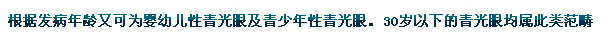 根據(jù)發(fā)病年齡又可為嬰幼兒性青光眼及青少年性青光眼。30歲以下的青光眼均屬此類范疇。